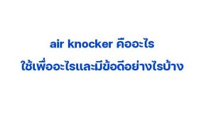 air knocker คืออะไร ใช้เพื่ออะไรและมีข้อดีอย่างไรบ้าง