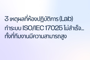 3 เหตุผลที่ห้องปฏิบัติการ (Lab) ทำระบบ ISO/IEC 17025 ไม่สำเร็จ... ทั้งที่ทีมงานมีความสามารถสูง
