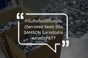 ทำไมต้องใช้กิ๊บหนาม(Serrated seal) ของยี่ห้อ SAMSON ในการรัดสายรัด PET?