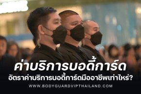 อัตราค่าบริการบอดี้การ์ด ค่าจ้างบอดี้การ์ดราคาเท่าไหร่?