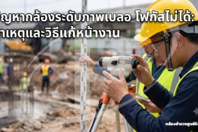 ปัญหากล้องระดับภาพเบลอ โฟกัสไม่ได้: สาเหตุและวิธีแก้หน้างาน
