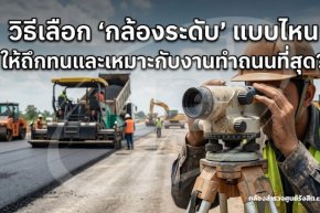 วิธีเลือก "กล้องระดับ" แบบไหน ให้ถึกทนและเหมาะกับงานทำถนนที่สุด?