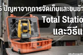5 ปัญหาจากการจัดเก็บและขนย้าย Total Station และวิธีแก้