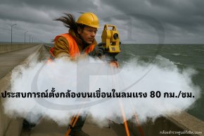 ประสบการณ์ตั้งกล้องบนเขื่อนในลมแรง 80 กม./ชม.