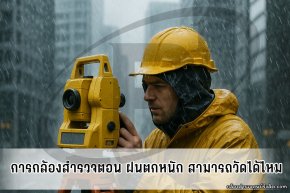 การใช้กล้องสำรวจตอนฝนตกหนัก กล้องยังวัดได้ไหม?
