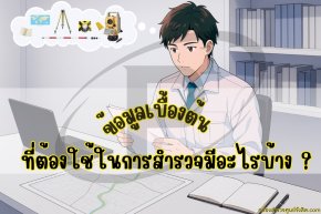 ข้อมูลเบื้องต้น ที่ต้องใช้ในการสำรวจมีอะไรบ้าง?