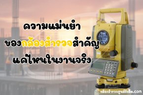 ความแม่นยำของกล้องสำรวจสำคัญแค่ไหนในงานจริง