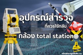 อุปกรณ์สำรวจ ควรใช้กลับกล้อง Total Station