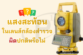 แสงสะท้อนในเลนส์กล้องสำรวจ ผิดปกติหรือไม่ ?