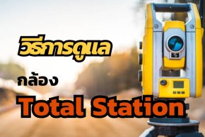10 เทคนิคจัดเก็บและขนย้าย Total Station ให้ค่าไม่เพี้ยนตลอดอายุงาน