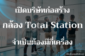 เปิดบริษัทก่อสร้างจำเป็นต้องมี Total Station กี่เครื่อง ?