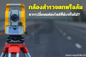 กล้องสำรวจตกหรือล้ม ควรเปลี่ยนแค่อะไหล่ที่พังหรือไม่?