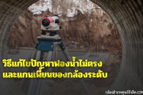 วิธีแก้ไขปัญหาฟองน้ำไม่ตรงและแกนเพี้ยนของกล้องระดับ