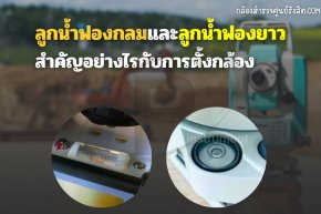 ลูกน้ำฟองกลมและลูกน้ำฟองยาวสำคัญอย่างไรกับการตั้งกล้อง