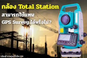 กล้อง Total Station สามารถใช้แทน GPS Survey ได้หรือไม่?