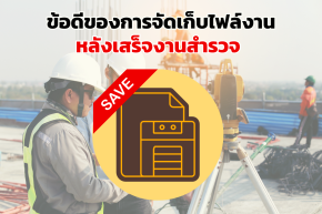 7 ข้อดีของการจัดเก็บไฟล์งาน หลังจบงานสำรวจ 