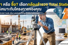 เช่า หรือ ซื้อ? เลือกกล้องสำรวจ Total Station ให้เหมาะกับโครงการของคุณ