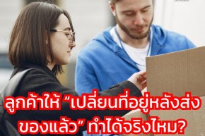 ลูกค้าให้ เปลี่ยนที่อยู่หลังส่งของแล้ว ทำได้จริงไหม?