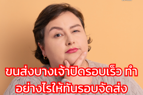ขนส่งบางเจ้าปิดรอบเร็ว ทำอย่างไรให้ทันรอบจัดส่ง