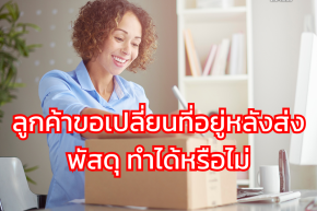 ลูกค้าขอเปลี่ยนที่อยู่หลังส่งพัสดุ ทำได้หรือไม่?