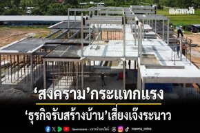 สงครามกระแทกแรง "ธุรกิจรับสร้างบ้าน" เสี่ยงเจ๊งระนาว