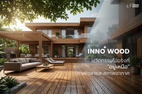 เจาะลึก INNO+ WOOD: นวัตกรรมไม้จริงที่ "อยู่เหนือ" กาลเวลาและสภาพอากาศ