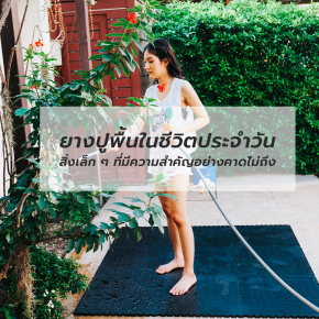 ยางปูพื้นในชีวิตประจำวัน สิ่งเล็ก ๆ ที่มีความสำคัญอย่างคาดไม่ถึง