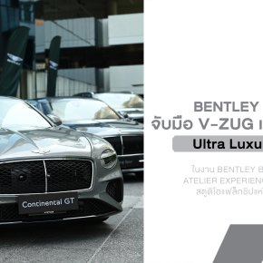 Bentley Bangkok จับมือ V-ZUG เปิดประสบการณ์ Ultra Luxury Lifestyle โชว์ New Continental GT Hybrid 680 แรงม้า
