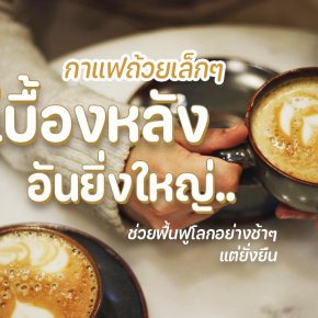 กาแฟถ้วยเล็กๆ กับเบื้องหลังอันยิ่งใหญ่ ช่วยฟื้นฟูโลกอย่างช้าๆ แต่ยั่งยืน