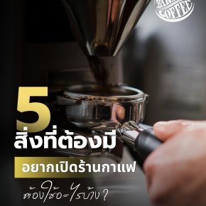 อยากเปิดร้านกาแฟ นี่คือ 5 อย่างที่ต้องมี