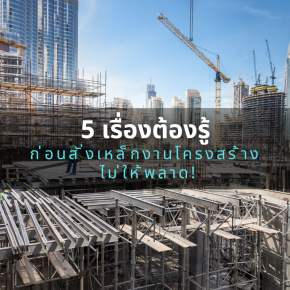 5 เรื่องต้องรู้ก่อนสั่งเหล็กงานโครงสร้าง ไม่ให้พลาด!