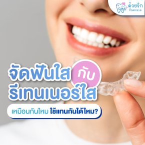 จัดฟันใส กับ รีเทนเนอร์ใส เหมือนกันไหม ใช้แทนกันได้ไหม