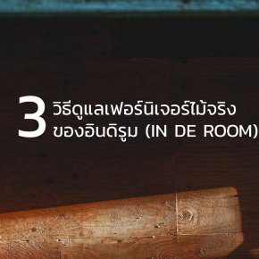 3 วิธีง่ายๆ ในการดูแลเฟอร์นิเจอร์ไม้จริงของอินดิรูม (In De Room)