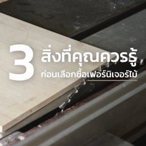 3 สิ่งที่คุณควรรู้ก่อนเลือกซื้อเฟอร์นิเจอร์ไม้