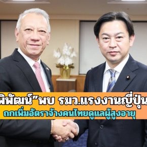 "พิพัฒน์"พบ"รมว.แรงงานญี่ปุ่น" ถกเพิ่มอัตราจ้างคนไทยดูแลผู้สูงอายุ