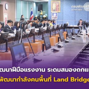 กรมพัฒนาฝีมือแรงงานระดมสมอง ถกแนวทางพัฒนากำลังคนพื้นที่ Land Bridge