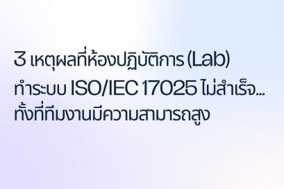 3 เหตุผลที่ห้องปฏิบัติการ (Lab) ทำระบบ ISO/IEC 17025 ไม่สำเร็จ... ทั้งที่ทีมงานมีความสามารถสูง