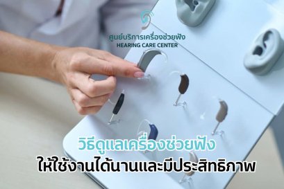 วิธีดูแลเครื่องช่วยฟังให้ใช้งานได้นานและมีประสิทธิภาพ