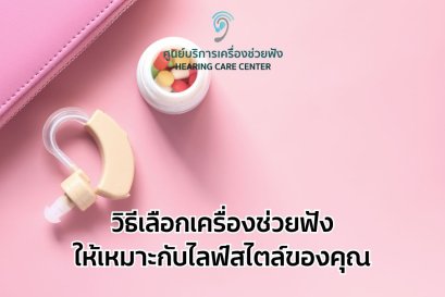 วิธีเลือกเครื่องช่วยฟังให้เหมาะกับไลฟ์สไตล์ของคุณ