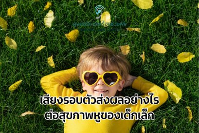 เสียงรอบตัวส่งผลอย่างไรต่อสุขภาพหูของเด็กเล็ก