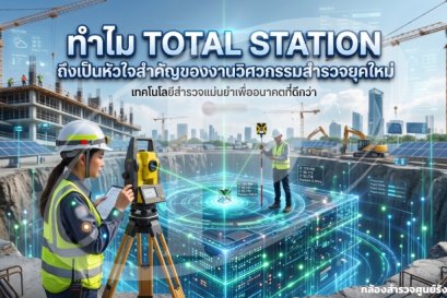 ทำไม Total Station ถึงเป็นหัวใจสำคัญของงานวิศวกรรมสำรวจยุคใหม่