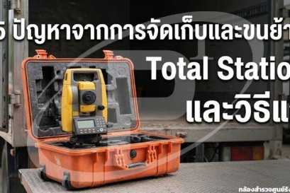5 ปัญหาจากการจัดเก็บและขนย้าย Total Station และวิธีแก้