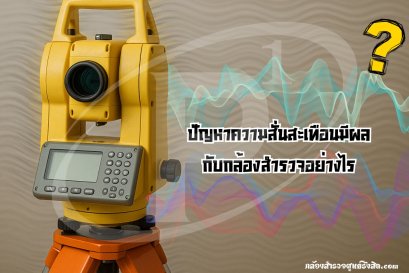 สาเหตุความสั่นสะเทือนมีผลต่อกล้องสำรวจหรือไม่