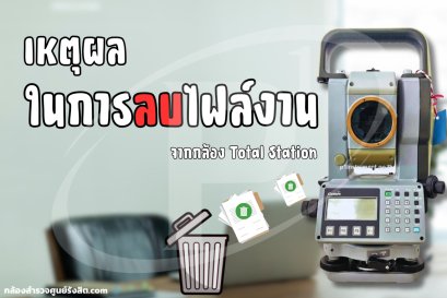 เหตุผลในการลบไฟล์งานจากกล้อง Total Station