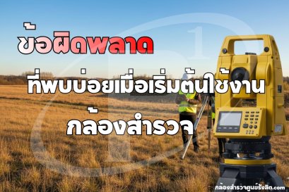 ข้อผิดพลาดที่พบบ่อยเมื่อเริ่มต้นใช้งานกล้องสำรวจ