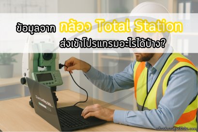 ข้อมูลจาก กล้อง Total Station ส่งเข้าโปรแกรมอะไรได้บ้าง?