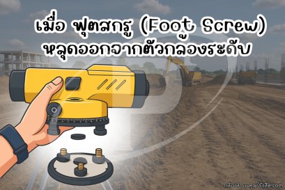เมื่อ ฟุตสกรู (Foot Screw) หลุดออกจากตัวกล้องระดับ