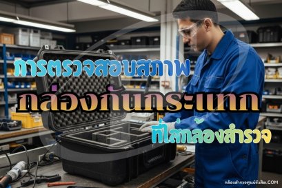 การตรวจสอบสภาพกล่องกันกระแทกที่ใส่กล้องสำรวจ