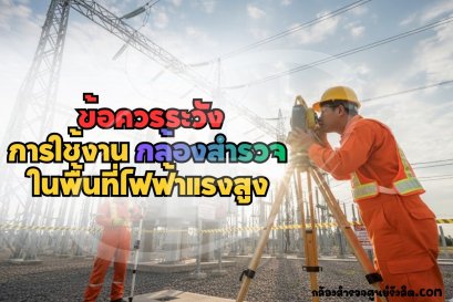 ข้อควรระวังการใช้งานกล้องสำรวจในพื้นที่ไฟฟ้าแรงสูง