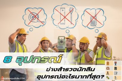  8อุปกรณ์สำรวจ ช่างสำรวจมักลืมอุปกรณ์อะไรมากที่สุด?